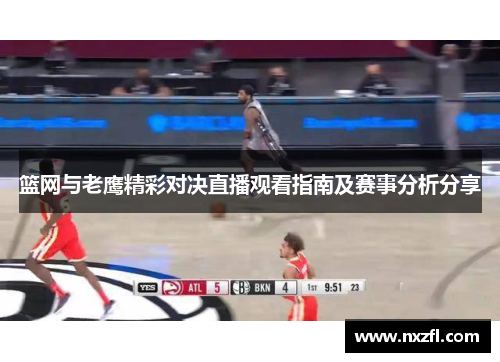 篮网与老鹰精彩对决直播观看指南及赛事分析分享